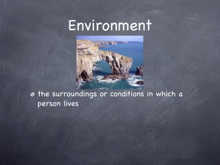 Environment



the surroundings or conditions in which a
person lives
 