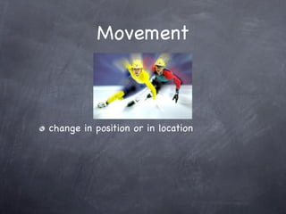 Movement



change in position or in location
 