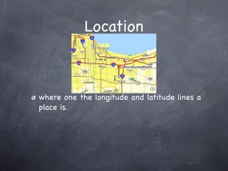 Location



where one the longitude and latitude lines a
place is.
 