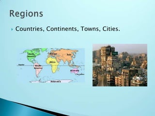 Countries, Continents, Towns, Cities. Regions