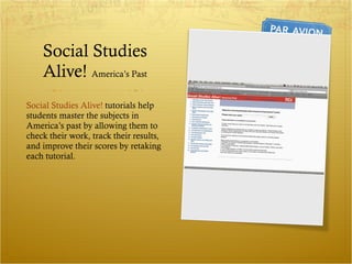 Social Studies Alive!  America’s Past Social Studies Alive!  tutorials help students master the subjects in America’s past by allowing them to check their work, track their results, and improve their scores by retaking each tutorial.  