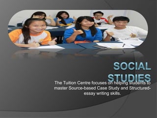 The Tuition Centre focuses on helping students to
master Source-based Case Study and Structured-
essay writing skills.
 