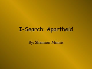 I-Search: Apartheid By: Shannon Minnis 
