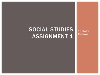 SOCIAL STUDIES
ASSIGNMENT 1

By: Sally
Alshawa

 