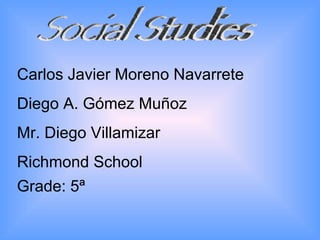 Social Studies Carlos Javier Moreno Navarrete Diego A. Gómez Muñoz  Mr. Diego Villamizar Richmond School Grade: 5ª   