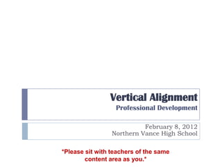 Vertical Alignment
                  Professional Development

                           February 8, 2012
                 Northern Vance High School

*Please sit with teachers of the same
        content area as you.*
 