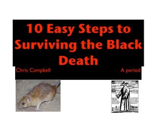 10 Easy Steps to
Surviving the Black
       Death
Chris Campbell   A period
 