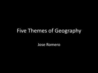 Five Themes of Geography Jose Romero  