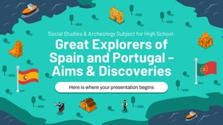 Here is where your presentation begins
Social Studies & Archeology Subject for High School:
Great Explorers of
Spain and Portugal -
Aims & Discoveries
 