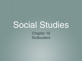 Social Studies
Chapter 10
Sodbusters
 