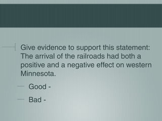Give evidence to support this statement:
The arrival of the railroads had both a
positive and a negative effect on western
Minnesota.
Good -
Bad -
 