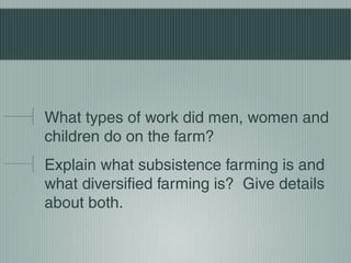 What types of work did men, women and
children do on the farm?
Explain what subsistence farming is and
what diversified farming is? Give details
about both.
 