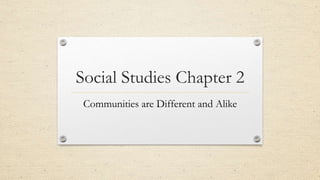 Social Studies Chapter 2
Communities are Different and Alike

 