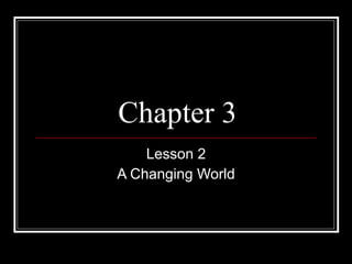 Chapter 3 Lesson 2 A Changing World 