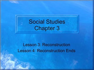 Social Studies
Chapter 3
Lesson 3: Reconstruction
Lesson 4: Reconstruction Ends

 