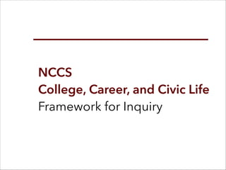NCCS 
College, Career, and Civic Life
Framework for Inquiry
 
