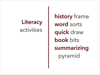 Literacy
activities
history frame
word sorts
quick draw
book bits
summarizing
pyramid
 