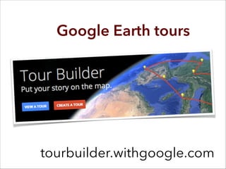 tourbuilder.withgoogle.com
Google Earth tours
 