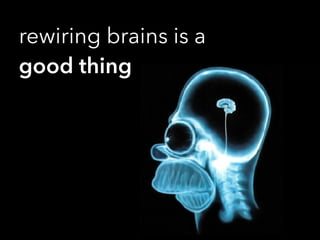 rewiring brains is a
good thing
 