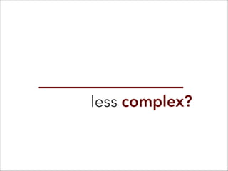 less complex?
 