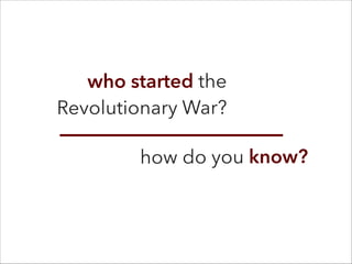 who started the
Revolutionary War?
how do you know?
 