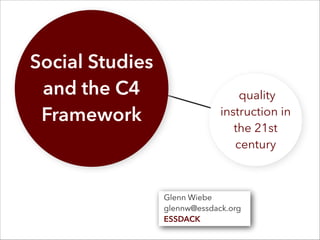 Social Studies
and the C4
Framework
quality
instruction in
the 21st
century
Glenn Wiebe
glennw@essdack.org
ESSDACK
 