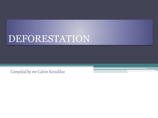 DEFORESTATION
Compiled by mr Calvin Keredilwe
 