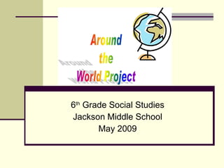 6 th  Grade Social Studies Jackson Middle School May 2009 