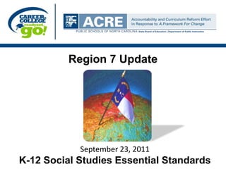 Region 7 Update September 23, 2011 K-12 Social Studies Essential Standards  