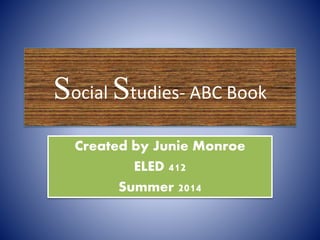 Social Studies- ABC Book
Created by Junie Monroe
ELED 412
Summer 2014
 