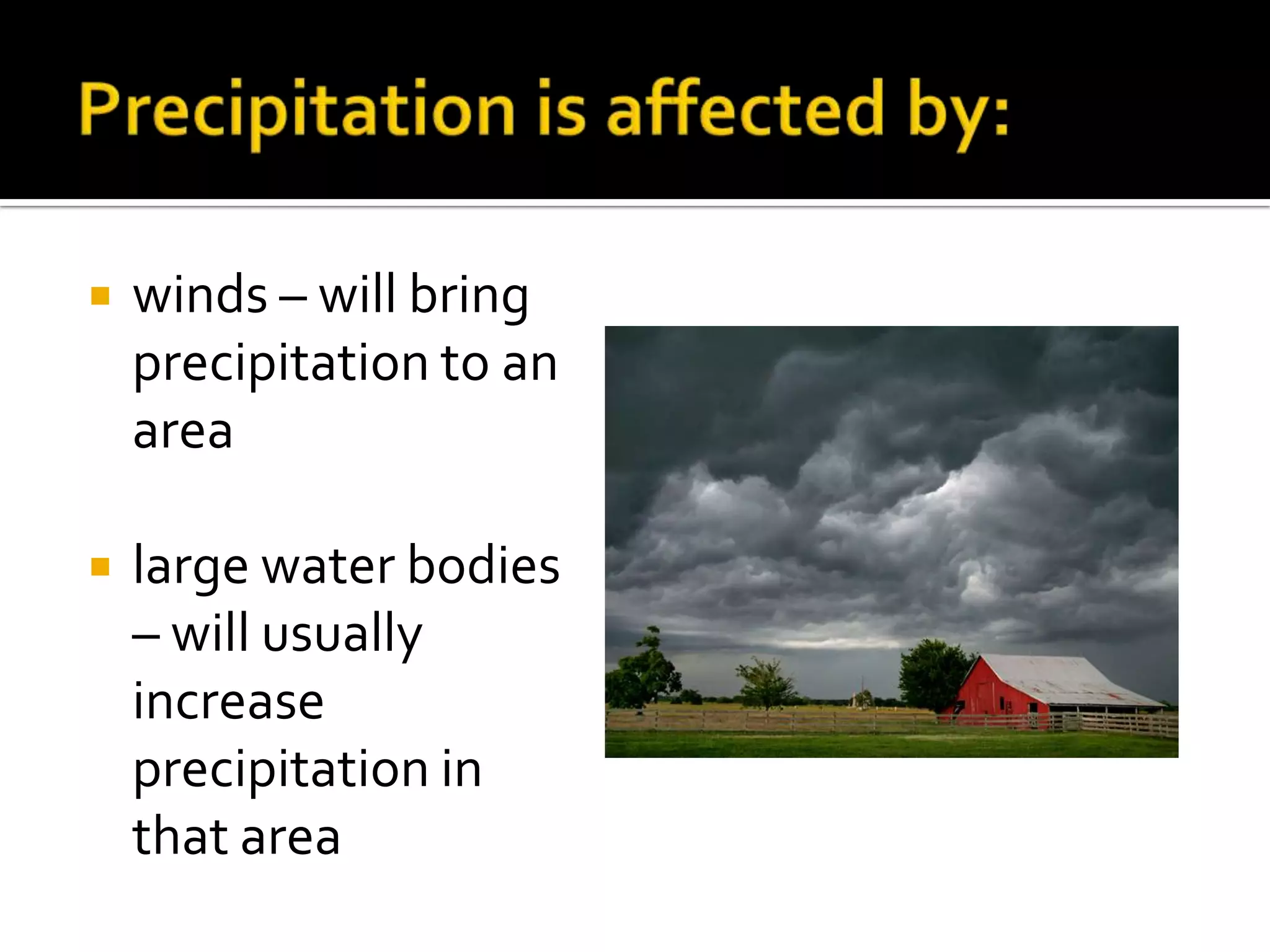    winds – will bring
    precipitation to an
    area

   large water bodies
    – will usually
    increase
    precipitation in
    that area
 