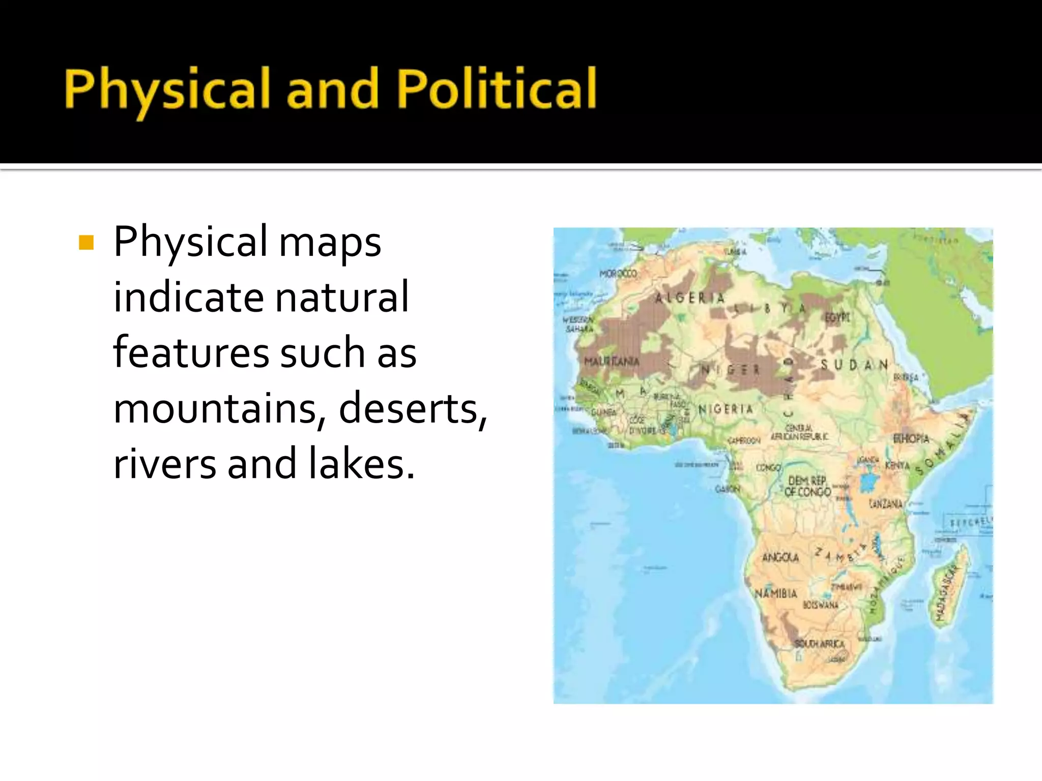    Physical maps
    indicate natural
    features such as
    mountains, deserts,
    rivers and lakes.
 