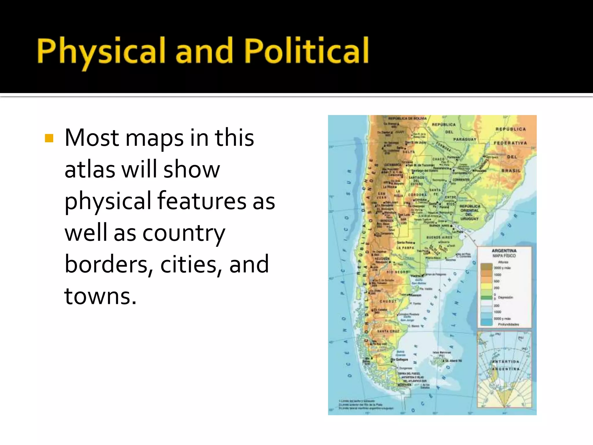    Most maps in this
    atlas will show
    physical features as
    well as country
    borders, cities, and
    towns.
 