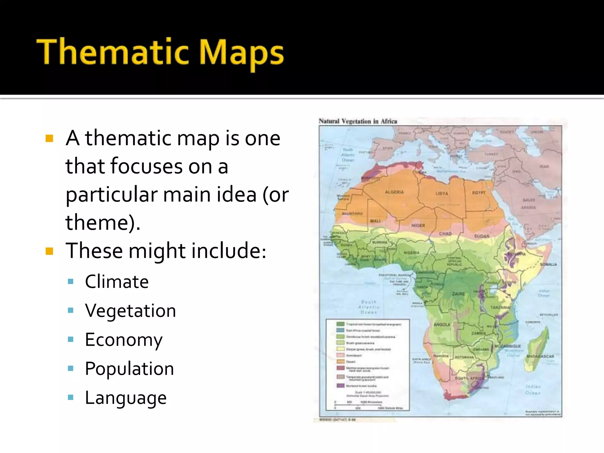  A thematic map is one
  that focuses on a
  particular main idea (or
  theme).
 These might include:
     Climate
     Vegetation
     Economy
     Population
     Language
 
