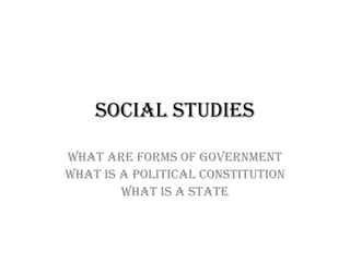 Social studies  What are forms of government What is a political constitution What is a state 