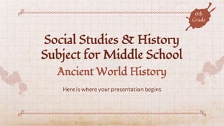 Social Studies & History
Subject for Middle School
Here is where your presentation begins
Ancient World History
6th
Grade
 