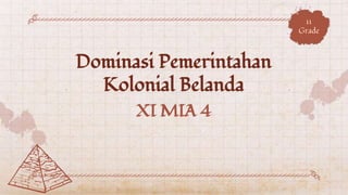 Dominasi Pemerintahan
Kolonial Belanda
XI MIA 4
11
Grade
 