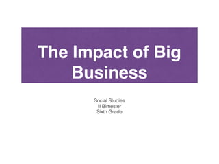 The Impact of Big
Business
Social Studies
II Bimester
Sixth Grade
 