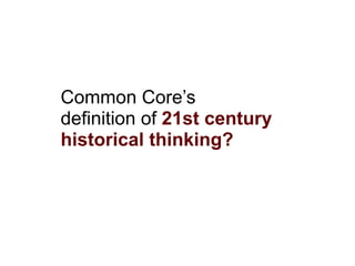 Common Core’s
definition of 21st century
historical thinking?
 