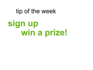 tip of the week

sign up
   win a prize!
 