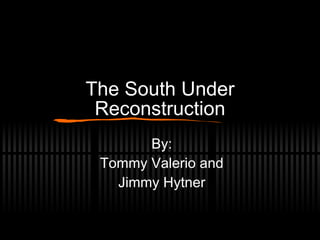 The South Under Reconstruction By: Tommy Valerio and Jimmy Hytner 