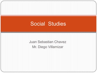 Juan Sebastian Chavez Mr. Diego Villamizar Social  Studies  