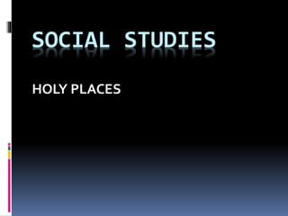 SOCIAL STUDIES
HOLY PLACES
 
