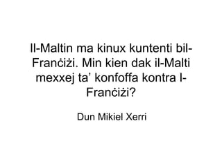 Il-Maltin ma kinux kuntenti bil-
 Franċiżi. Min kien dak il-Malti
  mexxej ta’ konfoffa kontra l-
           Franċiżi?
         Dun Mikiel Xerri
 