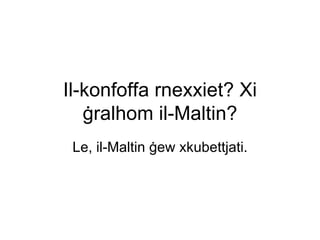 Il-konfoffa rnexxiet? Xi
   ġralhom il-Maltin?
 Le, il-Maltin ġew xkubettjati.
 