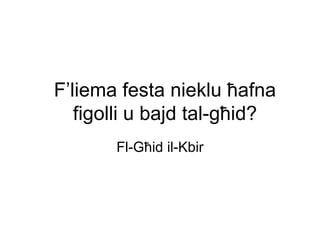 F’liema festa nieklu ħafna
   figolli u bajd tal-għid?
       Fl-Għid il-Kbir
 