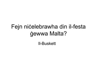 Fejn niċelebrawha din il-festa
        ġewwa Malta?
          Il-Buskett
 