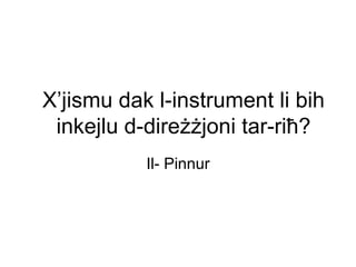 X’jismu dak l-instrument li bih
 inkejlu d-direżżjoni tar-riħ?
           Il- Pinnur
 