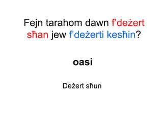 Fejn tarahom dawn f’deżert
 sħan jew f’deżerti kesħin?

          oasi

        Deżert sħun
 