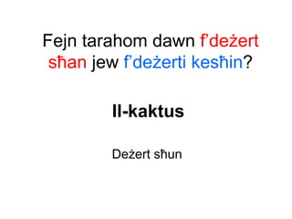 Fejn tarahom dawn f’deżert
 sħan jew f’deżerti kesħin?

        Il-kaktus

        Deżert sħun
 